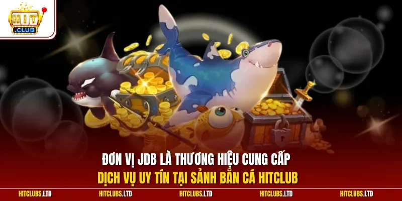 Đơn vị JDB là thương hiệu cung cấp dịch vụ uy tín tại sảnh bắn cá HITCLUB