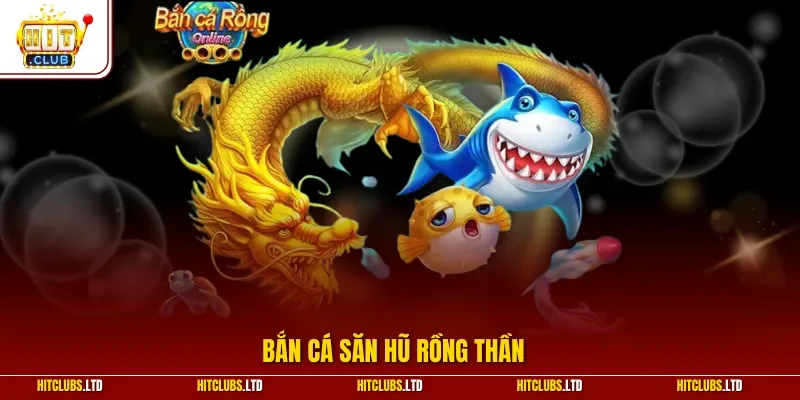 Bắn cá săn hũ rồng thần