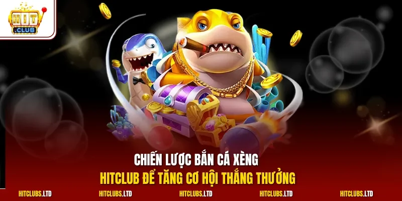 Chiến lược bắn cá xèng HITCLUB để tăng cơ hội thắng thưởng