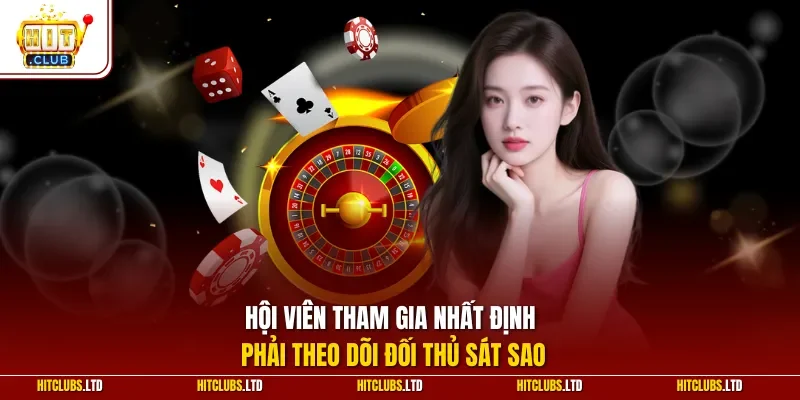 Hội viên tham gia nhất định phải theo dõi đối thủ sát sao