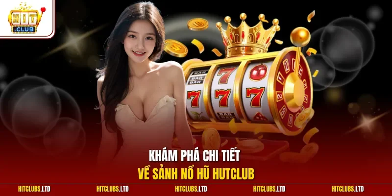 Khám phá chi tiết về sảnh nổ hũ HUTCLUB