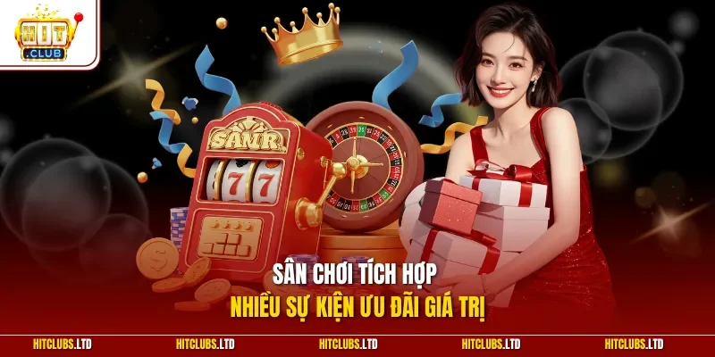 Sân chơi tích hợp nhiều sự kiện ưu đãi giá trị