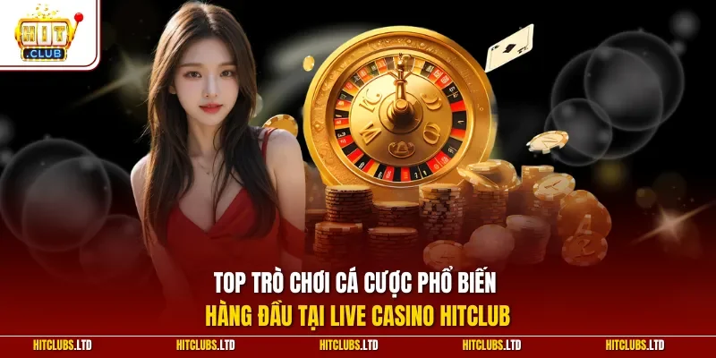 Top trò chơi cá cược phổ biến hàng đầu tại live casino HITCLUB